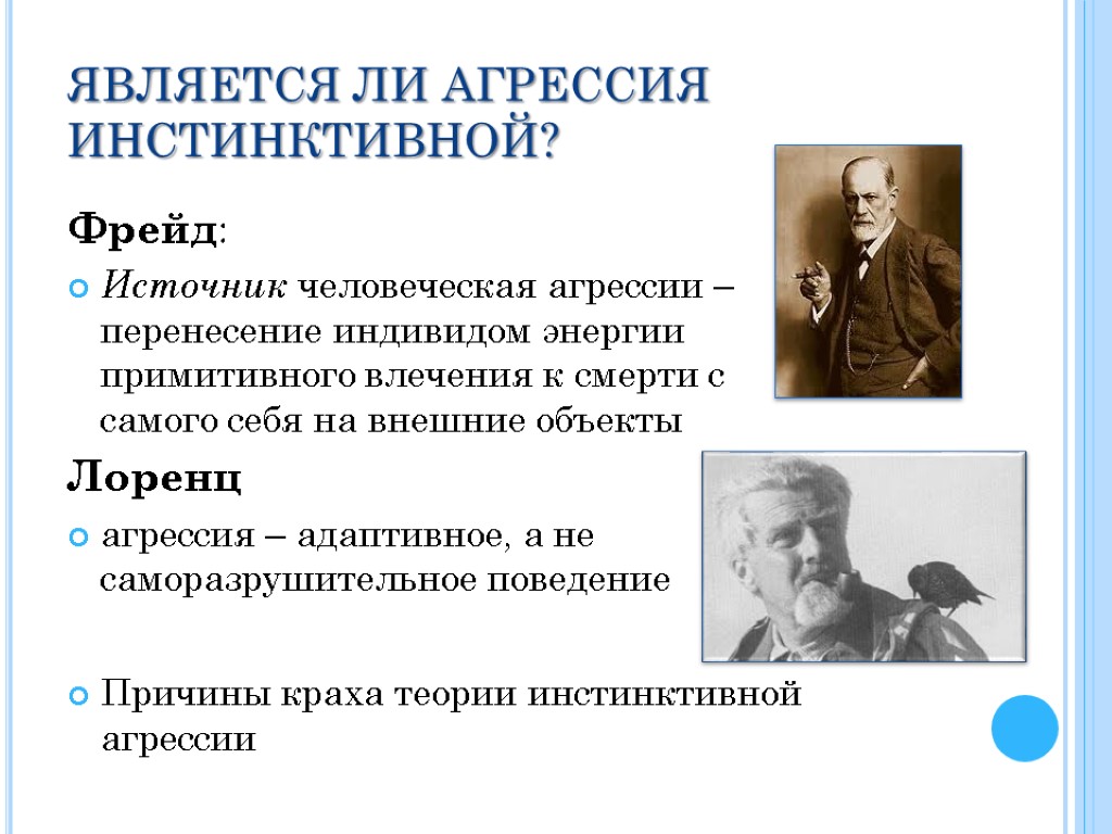 ЯВЛЯЕТСЯ ЛИ АГРЕССИЯ ИНСТИНКТИВНОЙ? Фрейд: Источник человеческая агрессии – перенесение индивидом энергии примитивного влечения